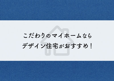 こだわりのマイホームならデザイン住宅がおすすめ！