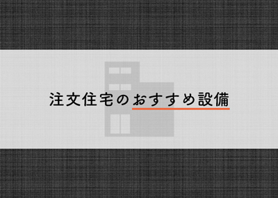 注文住宅のおすすめ設備とは？後悔しないための注意点もご紹介！